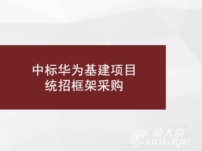 喜訊 | 蒙太奇工程事業(yè)部再次中標(biāo)華為基建項(xiàng)目統(tǒng)招框架采購(gòu)